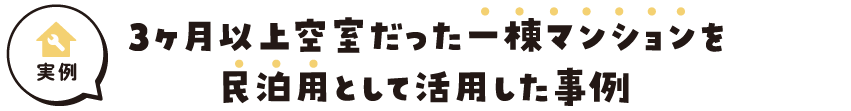 3か月以上空室だった一棟マンションを民泊用として活用した事例